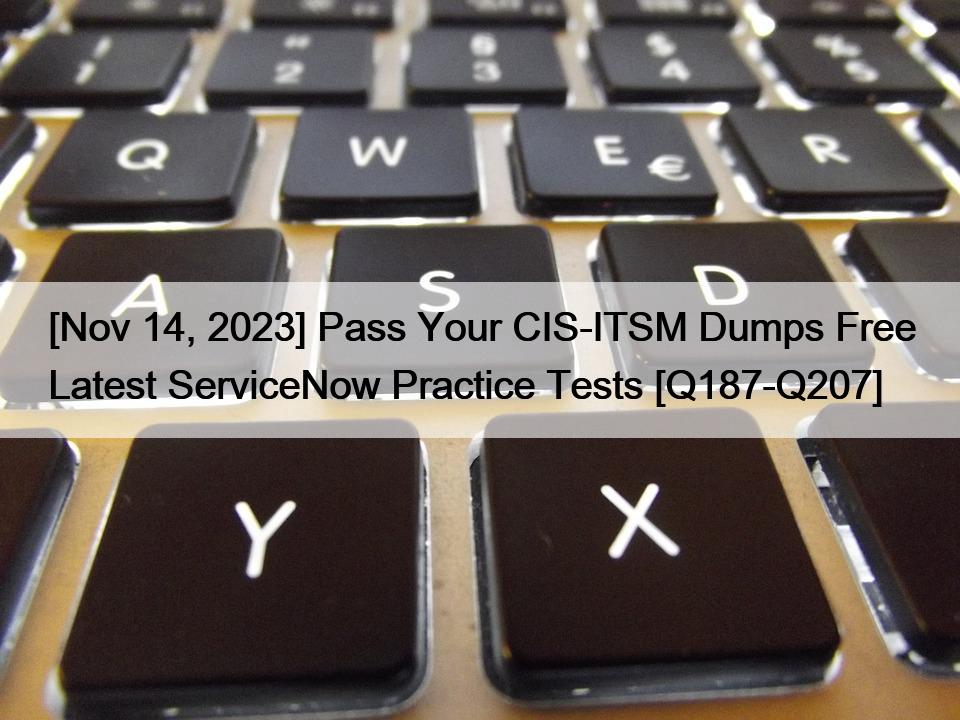 [Nov 14, 2023] Pass Your CIS-ITSM Dumps Free Latest ServiceNow Practice Tests [Q187-Q207]