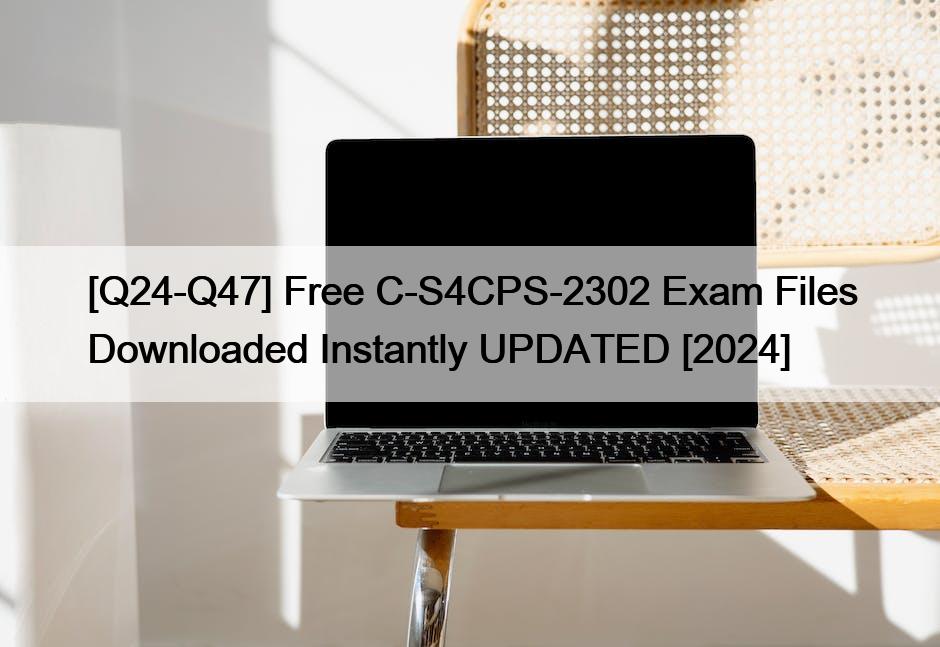 [Q24-Q47] Free C-S4CPS-2302 Exam Files Downloaded Instantly UPDATED [2024]