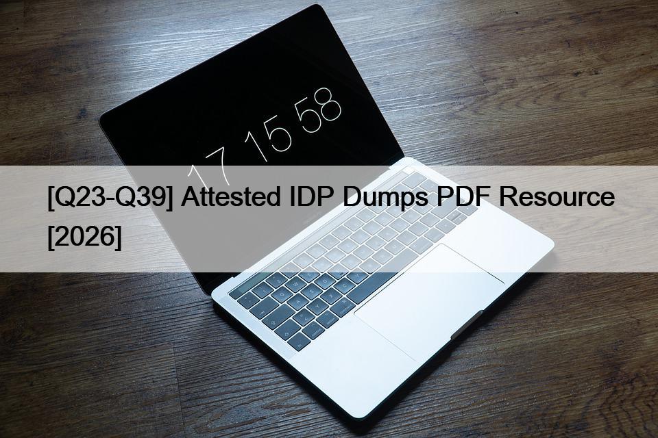 [Q23-Q39] Attested IDP Dumps PDF Resource [2026]