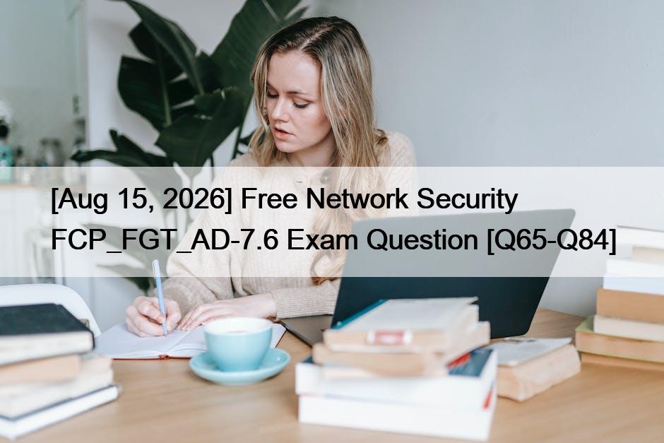 [Aug 15, 2026] Free Network Security FCP_FGT_AD-7.6 Exam Question [Q65-Q84]