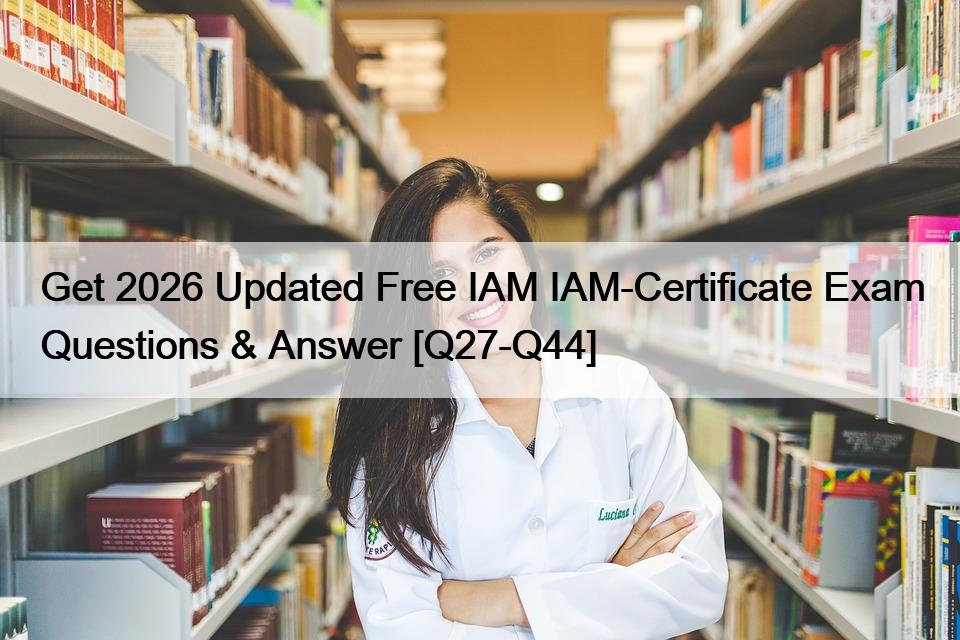 Get 2026 Updated Free IAM IAM-Certificate Exam Questions & Answer [Q27-Q44]