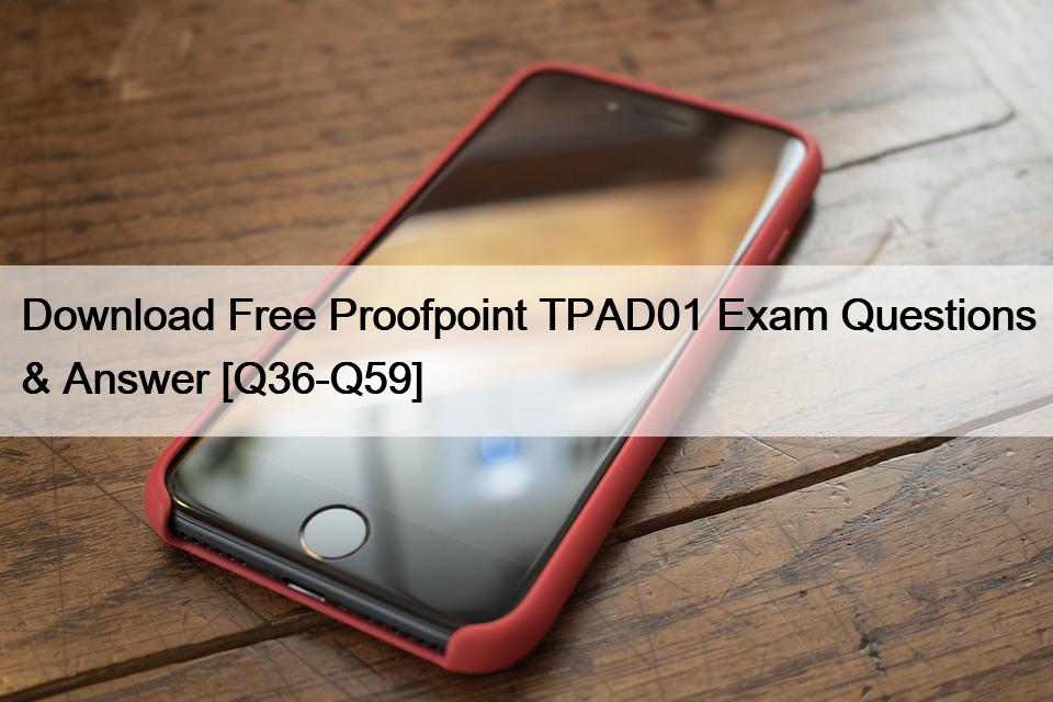 Download Free Proofpoint TPAD01 Exam Questions & Answer [Q36-Q59]