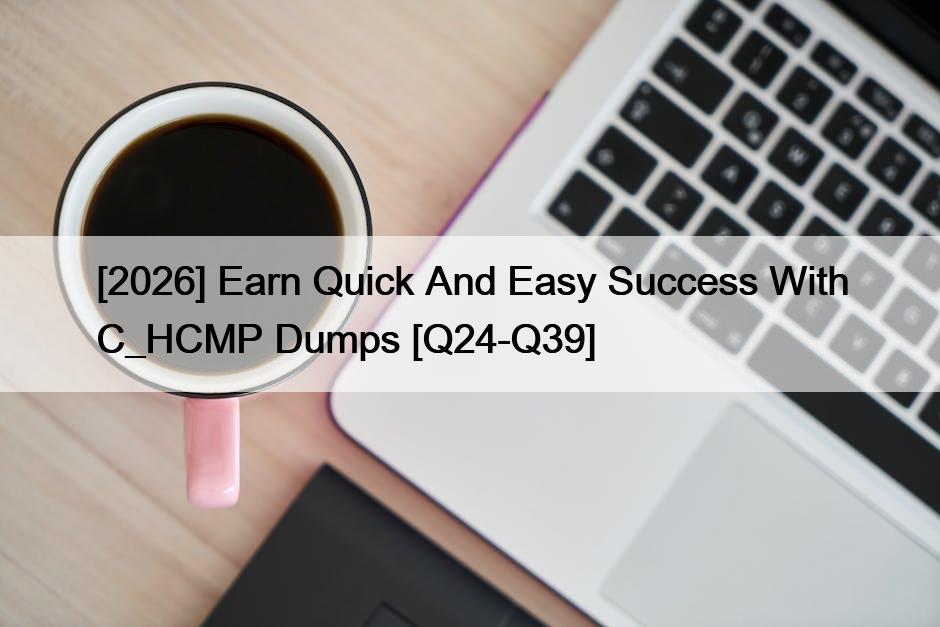 [2026] Earn Quick And Easy Success With C_HCMP Dumps [Q24-Q39]