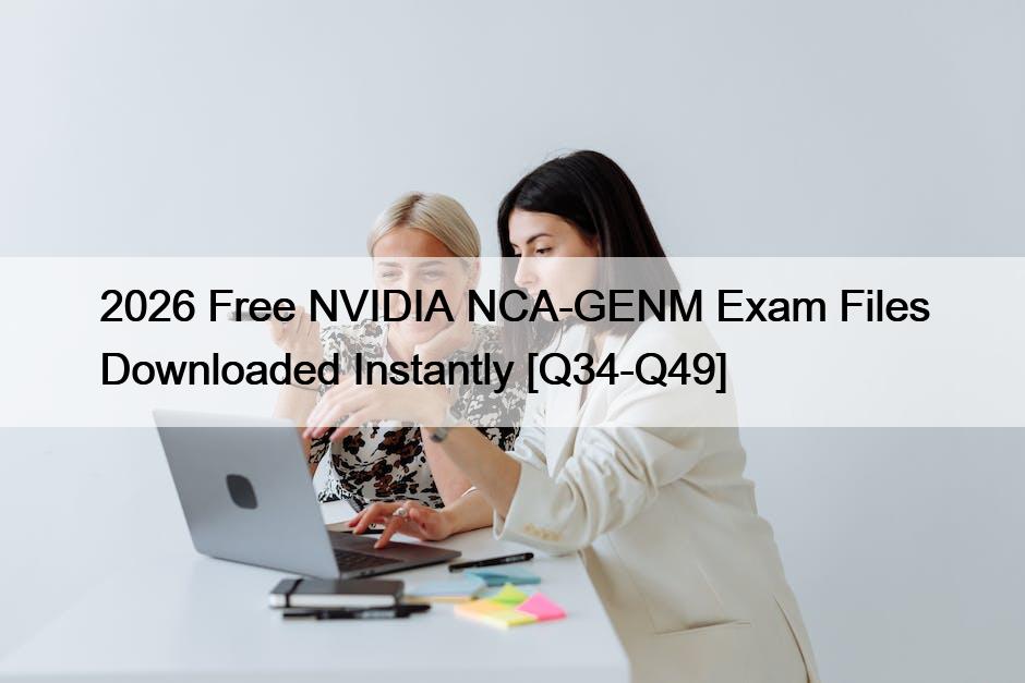 2026 Free NVIDIA NCA-GENM Exam Files Downloaded Instantly [Q34-Q49]