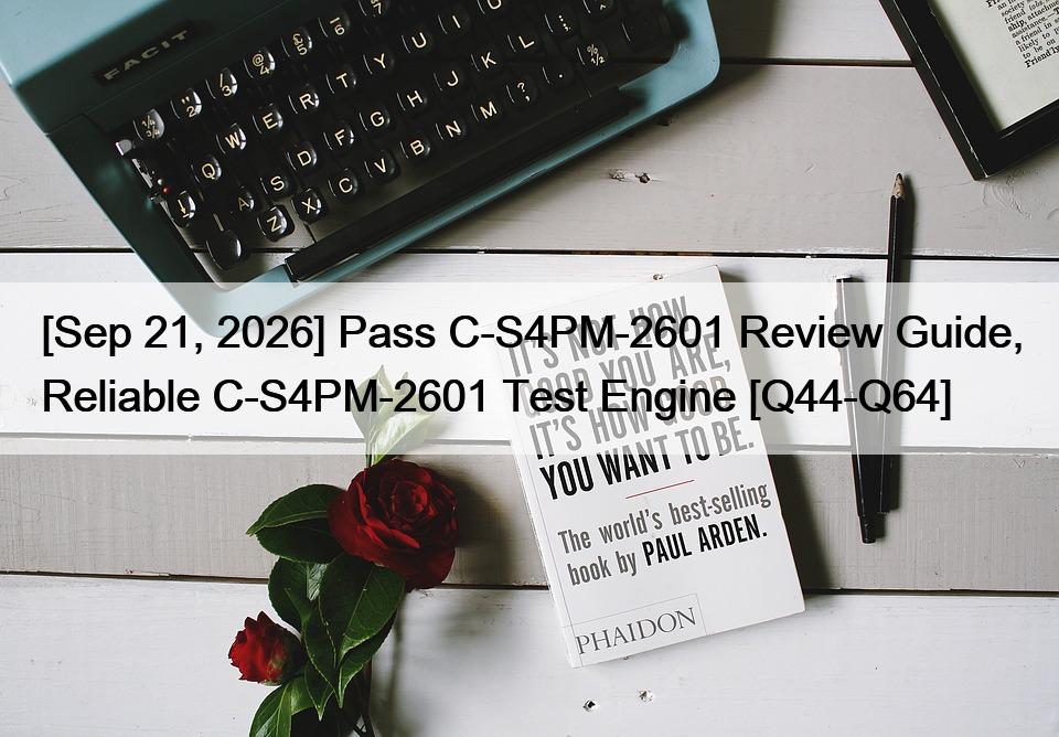 [Sep 21, 2026] Pass C-S4PM-2601 Review Guide, Reliable C-S4PM-2601 Test Engine [Q44-Q64]