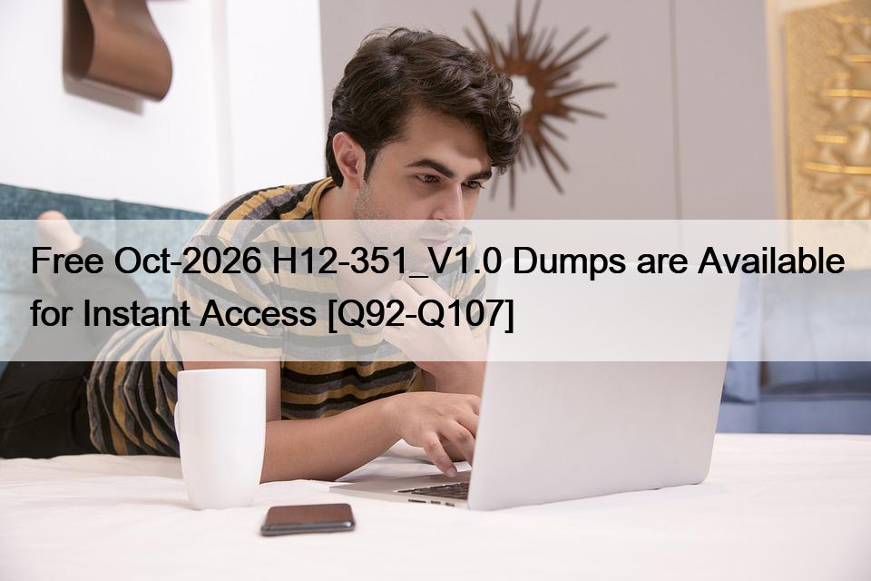 Free Oct-2026 H12-351_V1.0 Dumps are Available for Instant Access [Q92-Q107]