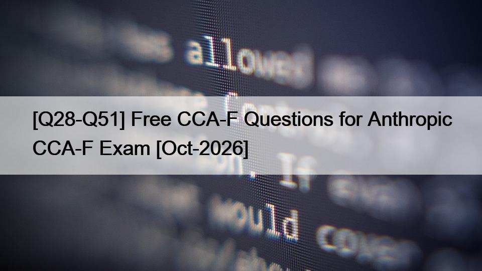 [Q28-Q51] Free CCA-F Questions for Anthropic CCA-F Exam [Oct-2026]