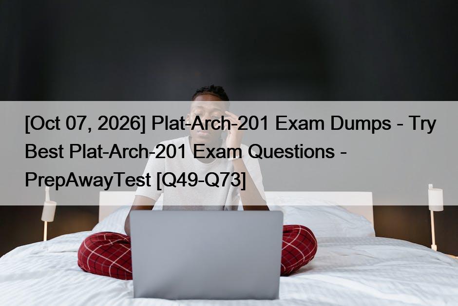 [Oct 07, 2026] Plat-Arch-201 Exam Dumps – Try Best Plat-Arch-201 Exam Questions – PrepAwayTest [Q49-Q73]